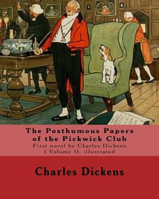 The Posthumous Papers of the Pickwick Club. By: Charles Dickens, illustrated By: Cecil (Charles Windsor) Aldin, (28 April 1870 - 6 January 1935), was Paperback Createspace Independent Publishing Platform