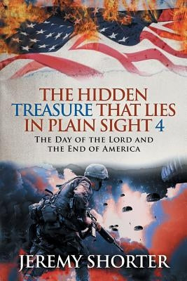 The Hidden Treasure That Lies in Plain Sight 4: The Day of the Lord and the End of America by Shorter, Jeremy