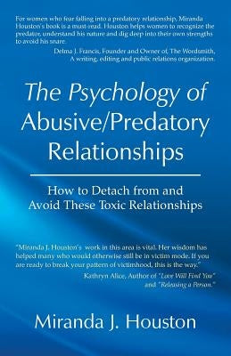 The Psychology of Abusive/Predatory Relationships: How to Detach from and Avoid These Toxic Relationships by Houston, Miranda J.