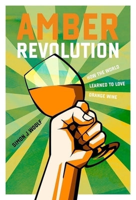 Amber Revolution: How the World Learned to Love Orange Wine Interlink Books
