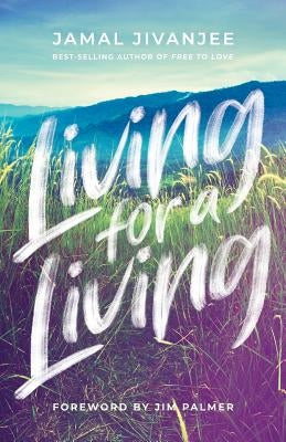 Living for a Living: Moving from a Mindset of Survival to an Economy of Love by Jivanjee, Jamal