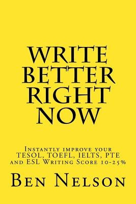 Write Better Right Now: An English Language Learner Guide to Academic Writing by Nelson, Ben