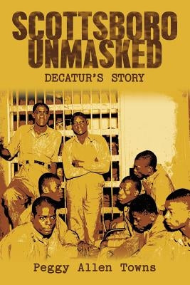 Scottsboro Unmasked: Decatur'S Story by Towns, Peggy Allen