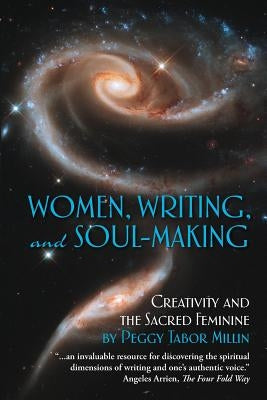 Women, Writing, and Soul-Making: Creativity and the Sacred Feminine by Millin, Peggy Tabor