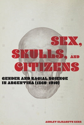 Sex, Skulls, and Citizens: Gender and Racial Science in Argentina (1860-1910) Paperback Vanderbilt University Press