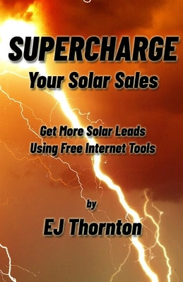 Supercharge your Solar Sales: Get More Solar Leads Using Free Internet Tools Paperback Independently Published