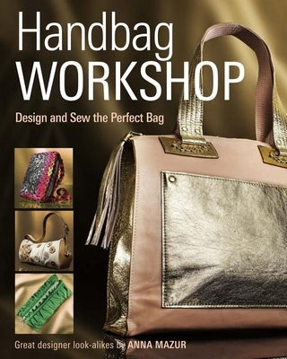Handbag Workshop: Design and Sew the Perfect Bag by Mazur, Anna M.