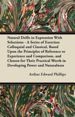 Natural Drills in Expression With Selections - A Series of Exercises Colloquial and Classical, Based Upon the Principles of Reference to Experience an Paperback Stronck Press