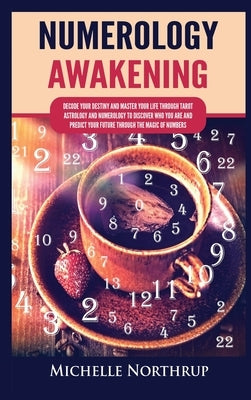 Numerology Awakening: Decode Your Destiny and Master Your Life through Tarot, Astrology and Numerology to Discover Who You Are and Predict Y by Northrup, Michelle
