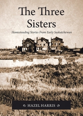 The Three Sisters: Homesteading Stories From Early Saskatchewan Paperback Tellwell Talent