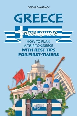 Greece Travel Guide: How to Plan a Trip to Greece with Best Tips for First-Timers Paperback Independently Published