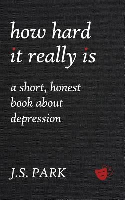 How Hard It Really Is: A Short, Honest Book about Depression by Park, J. S.