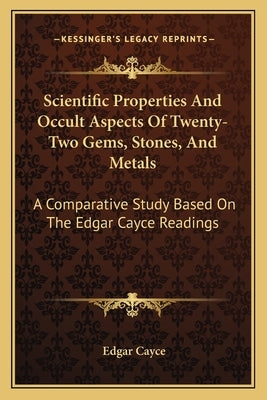 Scientific Properties And Occult Aspects Of Twenty-Two Gems, Stones, And Metals: A Comparative Study Based On The Edgar Cayce Readings by Cayce, Edgar