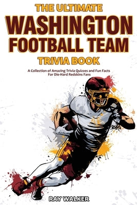 The Ultimate Washington Football Team Trivia Book: A Collection of Amazing Trivia Quizzes and Fun Facts for Die-Hard Redskins Fans! by Walker, Ray