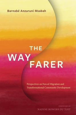 The Wayfarer: Perspectives on Forced Migration and Transformational Community Development by Msabah, Barnabé Anzuruni