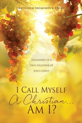 I Call Myself A Christian...Am I?: Hallmarks of a True Follower of Jesus Christ Paperback Xulon Press