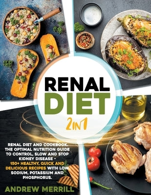 Renal Diet: 2 in 1: Renal diet and cookbook. The Optimal Nutrition Guide to Control, Slow and Stop Kidney Disease - 150+ Healthy, by Merrill, Andrew