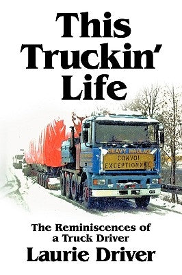 This Truckin' Life: The Remiscences of a Truck Driver by Driver, Laurie