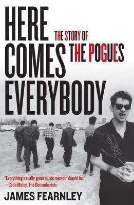 Here Comes Everybody: The Story of the Pogues by Fearnley, James
