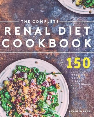 The Complete Renal Diet Cookbook: 150 Delicious Renal Diet Recipes To Keep Your Kidneys Healthy Paperback Carrillo Press