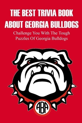 The Best Trivia Book About Georgia Bulldogs Challenge You With The Tough Puzzles Of Georgia Bulldogs: Adult Trivia Books by Milz, Nickolas