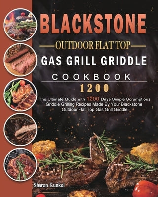 Blackstone Outdoor Flat Top Gas Grill Griddle Cookbook 1200: The Ultimate Guide with 1200 Days Simple Scrumptious Griddle Grilling Recipes Made By You Paperback Sharon Kunkel