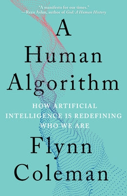 A Human Algorithm: How Artificial Intelligence Is Redefining Who We Are by Coleman, Flynn