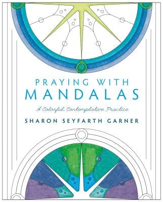 Praying with Mandalas: A Colorful, Contemplative Practice by Garner, Sharon Seyfarth