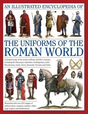 An Illustrated Encyclopedia of the Uniforms of the Roman World: A Detailed Study of the Armies of Rome and Their Enemies, Including the Etruscans, Sam by Kiley, Kevin F.
