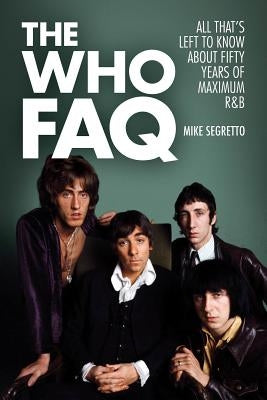 The Who FAQ: All That's Left to Know About Fifty Years of Maximum R&B by Segretto, Mike