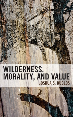 Wilderness, Morality, and Value by Duclos, Joshua