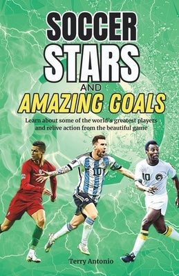 Soccer Stars and Amazing Goals: Learn About Some of the World's Greatest Players and Relive Action From the Beautiful Game Paperback Independently Published