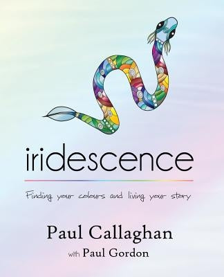 iridescence: Finding your colours and living your story by Callaghan, Paul