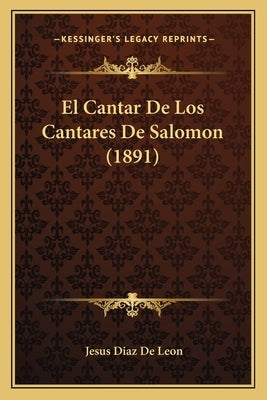 El Cantar De Los Cantares De Salomon (1891) by De Leon, Jesus Diaz