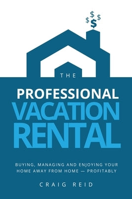 The Professional Vacation Rental: Buying, Managing and Enjoying Your Home Away from Home - Profitably by Reid, Craig W.
