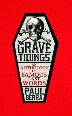 Grave Tidings: An Anthology of Famous Last Words by Berra, Paul