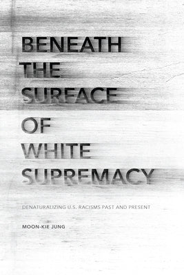 Beneath the Surface of White Supremacy: Denaturalizing U.S. Racisms Past and Present Paperback Stanford University Press