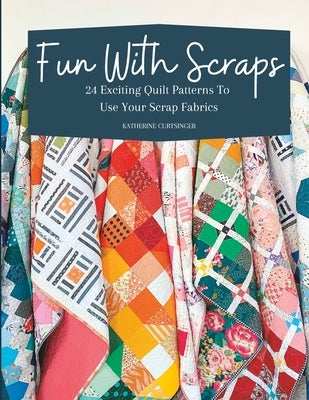 Fun with Scraps: 24 Fun Quilt Patterns To Use Up Your Scrap Fabrics by Curtsinger, Katherine