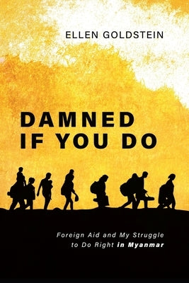 Damned If You Do: Foreign Aid and My Struggle to Do Right in Myanmar by Goldstein, Ellen