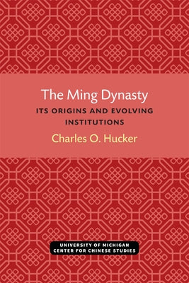 The Ming Dynasty: Its Origins and Evolving Institutions by Hucker, Charles