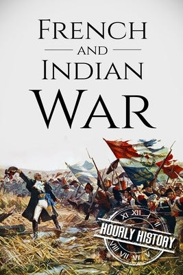 French and Indian War: A History From Beginning to End Paperback Independently Published