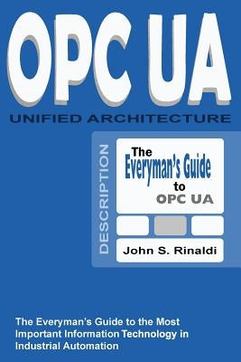 OPC UA - Unified Architecture: The Everyman's Guide to the Most Important Information Technology in Industrial Automation Createspace Independent Publishing Platform