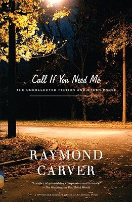 Call If You Need Me: The Uncollected Fiction and Other Prose by Carver, Raymond