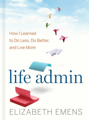 Life Admin: How I Learned to Do Less, Do Better, and Live More by Emens, Elizabeth F.