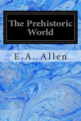 The Prehistoric World: Or Vanished Races Paperback Createspace Independent Publishing Platform
