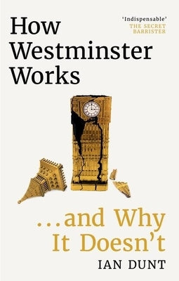 How Westminster Works . . . and Why It Doesn't by Dunt, Ian