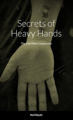 Secrets of Heavy Hands: The Iron Palm Companion by Ripski, Neil