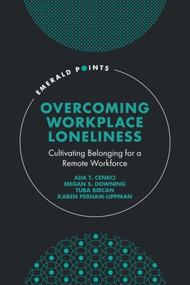 Overcoming Workplace Loneliness: Cultivating Belonging for a Remote Workforce by Cenkci, Ada T.