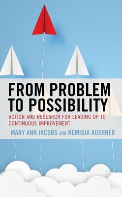 From Problem to Possibility: Action and Research for Leading Up to Continuous Improvement Paperback Rowman & Littlefield Publishers