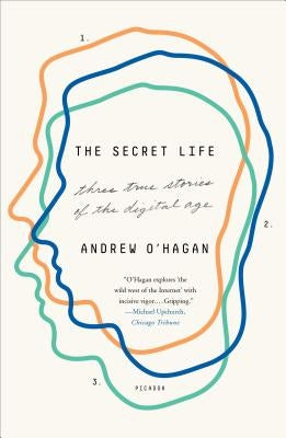 The Secret Life: Three True Stories of the Digital Age by O'Hagan, Andrew